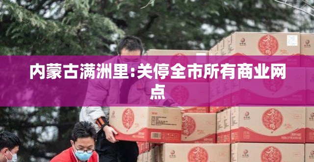 内蒙古满洲里:关停全市所有商业网点