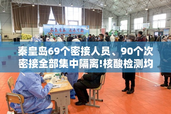 秦皇岛69个密接人员、90个次密接全部集中隔离!核酸检测均为阴性! 秦皇岛69个密接人员、90个次密接全部集中隔离!核酸检测均为阴性!