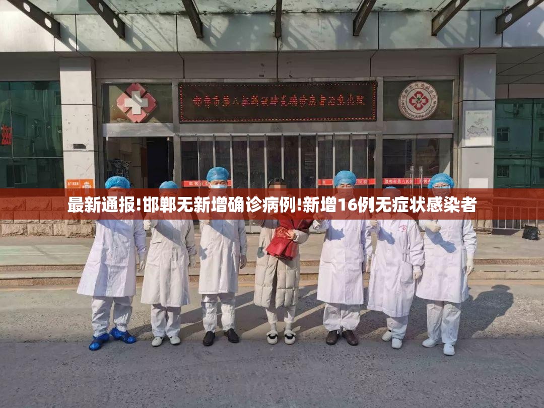 最新通报!邯郸无新增确诊病例!新增16例无症状感染者 最新通报!邯郸无新增确诊病例!新增16例无症状感染者