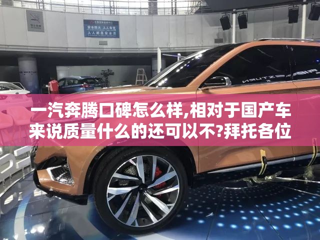 一汽奔腾口碑怎么样,相对于国产车来说质量什么的还可以不?拜托各位了 3Q 一汽奔腾口碑怎么样,相对于国产车来说质量什么的还可以不?拜托各位了 3Q