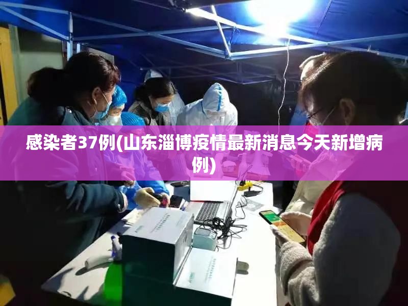 感染者37例(山东淄博疫情最新消息今天新增病例) 感染者37例(山东淄博疫情最新消息今天新增病例)