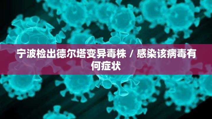 宁波检出德尔塔变异毒株 / 感染该病毒有何症状