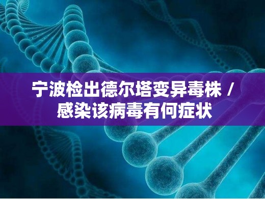 宁波检出德尔塔变异毒株 / 感染该病毒有何症状 宁波检出德尔塔变异毒株 / 感染该病毒有何症状