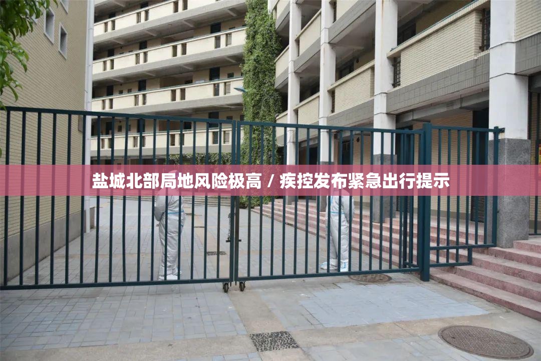盐城北部局地风险极高 / 疾控发布紧急出行提示 盐城北部局地风险极高 / 疾控发布紧急出行提示