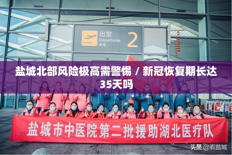 盐城北部风险极高需警惕 / 新冠恢复期长达35天吗 盐城北部风险极高需警惕 / 新冠恢复期长达35天吗