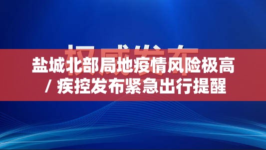 盐城北部局地疫情风险极高 / 疾控发布紧急出行提醒 盐城北部局地疫情风险极高 / 疾控发布紧急出行提醒
