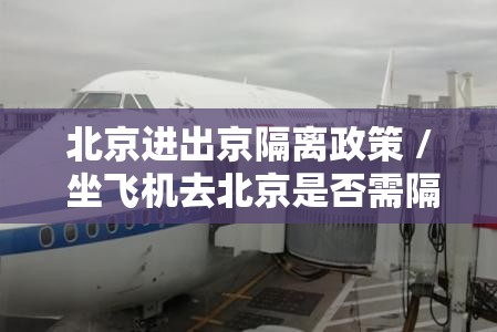 北京进出京隔离政策 / 坐飞机去北京是否需隔离 北京进出京隔离政策 / 坐飞机去北京是否需隔离