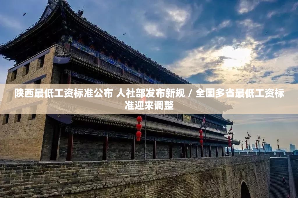 陕西最低工资标准公布 人社部发布新规 / 全国多省最低工资标准迎来调整 陕西最低工资标准公布 人社部发布新规 / 全国多省最低工资标准迎来调整