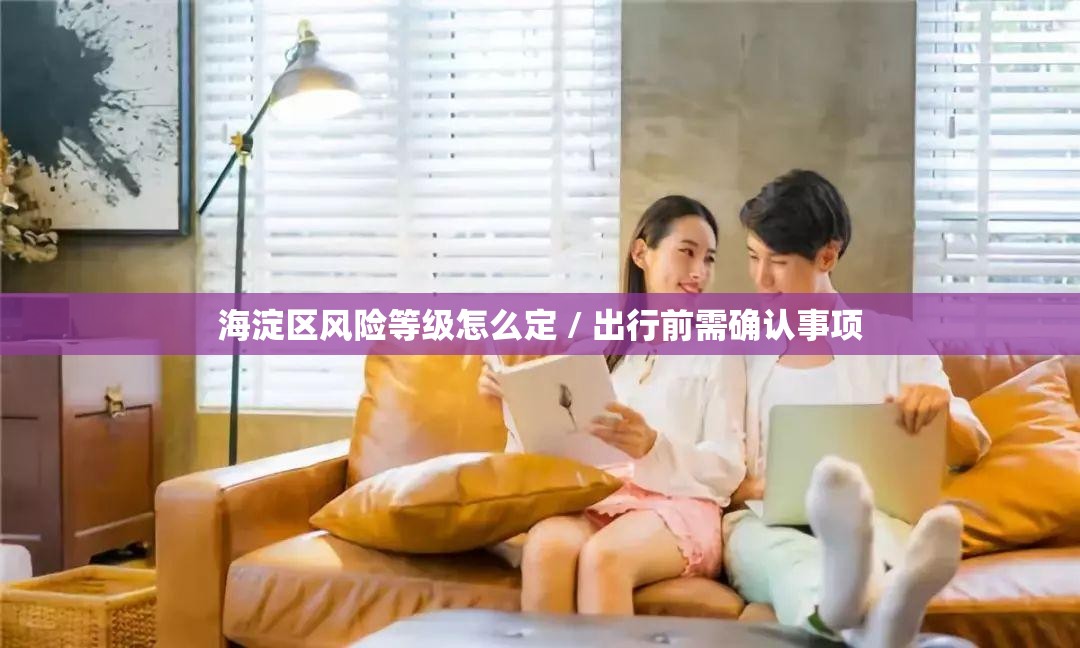 海淀区风险等级怎么定 / 出行前需确认事项 海淀区风险等级怎么定 / 出行前需确认事项