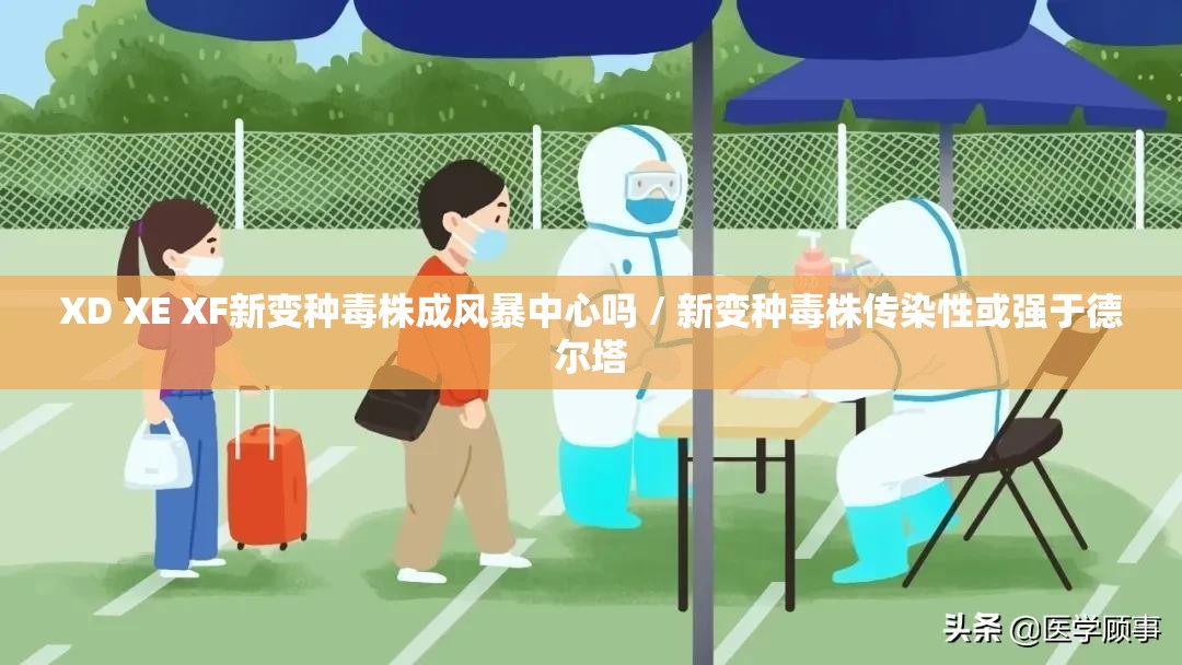 XD XE XF新变种毒株成风暴中心吗 / 新变种毒株传染性或强于德尔塔