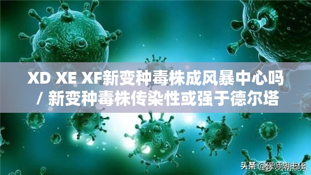 XD XE XF新变种毒株成风暴中心吗 / 新变种毒株传染性或强于德尔塔 XD XE XF新变种毒株成风暴中心吗 / 新变种毒株传染性或强于德尔塔