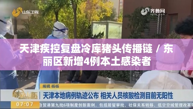 天津疾控复盘冷库猪头传播链 / 东丽区新增4例本土感染者 天津疾控复盘冷库猪头传播链 / 东丽区新增4例本土感染者