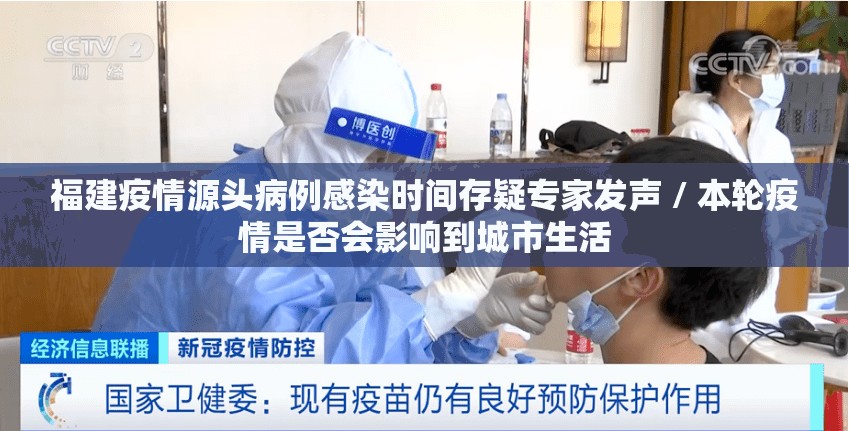 福建疫情源头病例感染时间存疑专家发声 / 本轮疫情是否会影响到城市生活