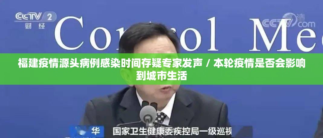 福建疫情源头病例感染时间存疑专家发声 / 本轮疫情是否会影响到城市生活 福建疫情源头病例感染时间存疑专家发声 / 本轮疫情是否会影响到城市生活