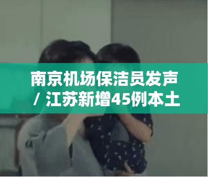 南京机场保洁员发声 / 江苏新增45例本土确诊