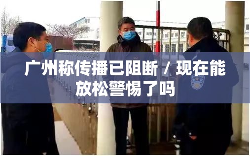 广州称传播已阻断 / 现在能放松警惕了吗