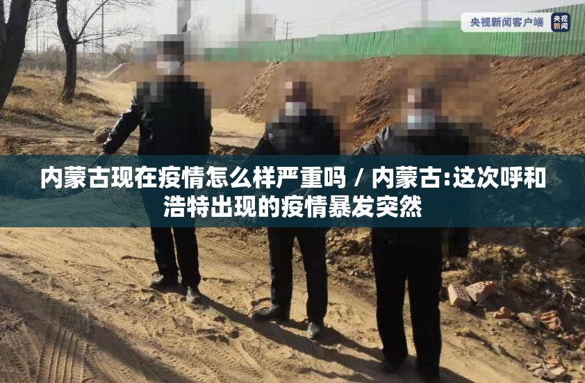 内蒙古现在疫情怎么样严重吗 / 内蒙古:这次呼和浩特出现的疫情暴发突然 内蒙古现在疫情怎么样严重吗 / 内蒙古:这次呼和浩特出现的疫情暴发突然
