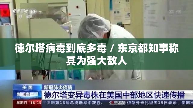 德尔塔病毒到底多毒 / 东京都知事称其为强大敌人 德尔塔病毒到底多毒 / 东京都知事称其为强大敌人