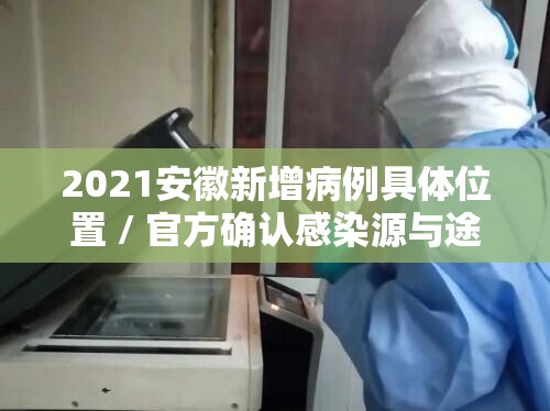 2021安徽新增病例具体位置 / 官方确认感染源与途径