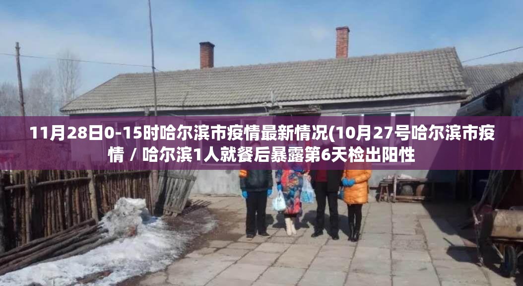 11月28日0-15时哈尔滨市疫情最新情况(10月27号哈尔滨市疫情 / 哈尔滨1人就餐后暴露第6天检出阳性