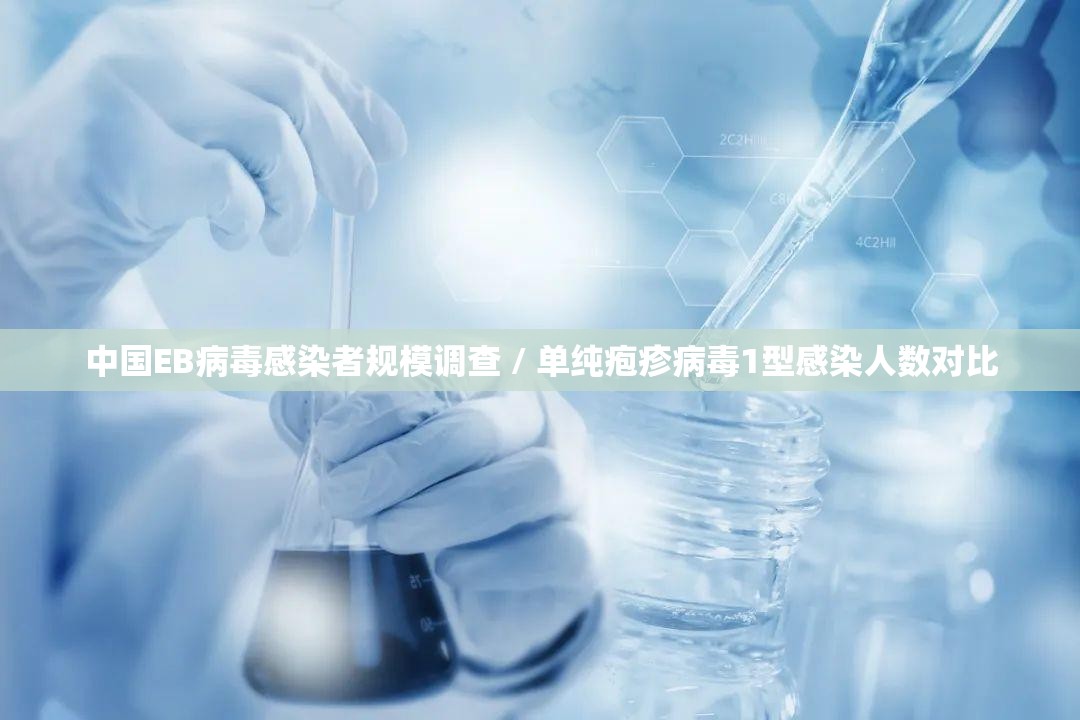 中国EB病毒感染者规模调查 / 单纯疱疹病毒1型感染人数对比 中国EB病毒感染者规模调查 / 单纯疱疹病毒1型感染人数对比