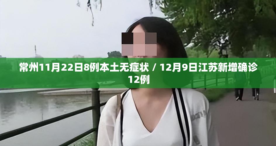 常州11月22日8例本土无症状 / 12月9日江苏新增确诊12例 常州11月22日8例本土无症状 / 12月9日江苏新增确诊12例