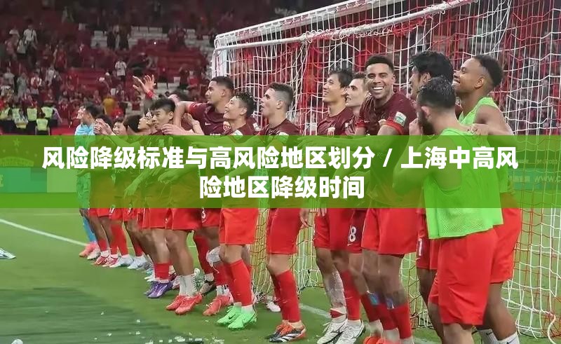 风险降级标准与高风险地区划分 / 上海中高风险地区降级时间