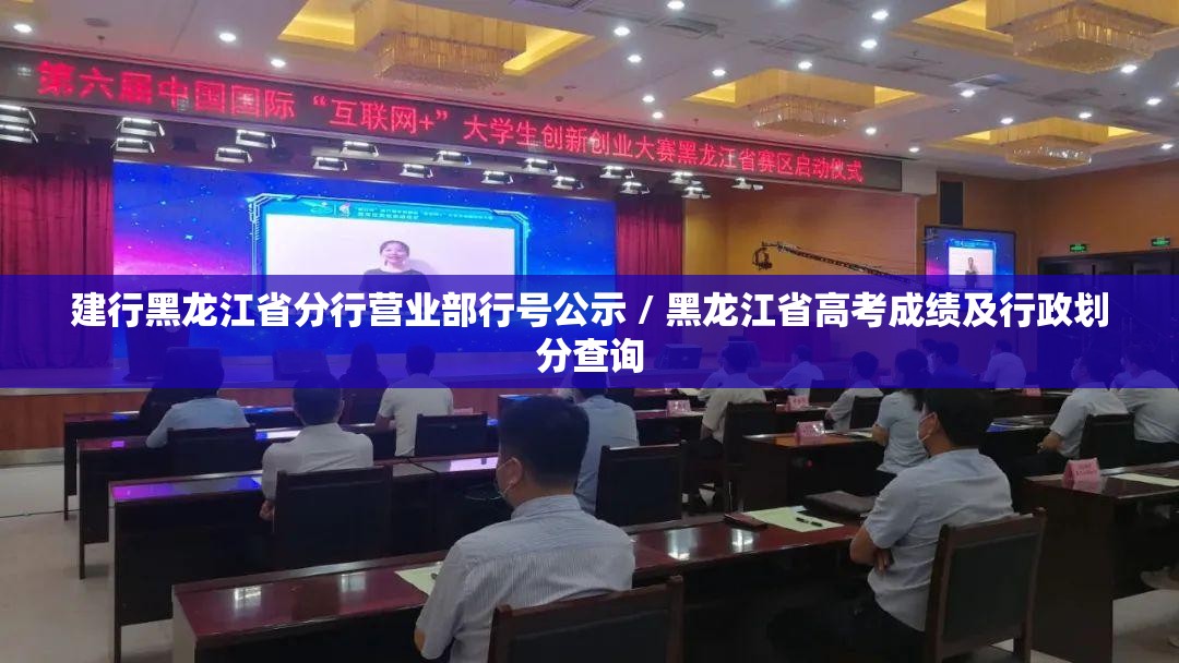 建行黑龙江省分行营业部行号公示 / 黑龙江省高考成绩及行政划分查询