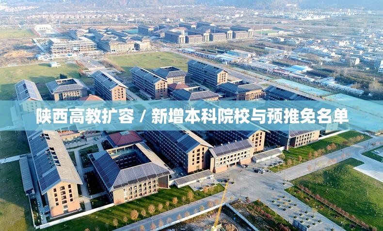 陕西高教扩容 / 新增本科院校与预推免名单 陕西高教扩容 / 新增本科院校与预推免名单