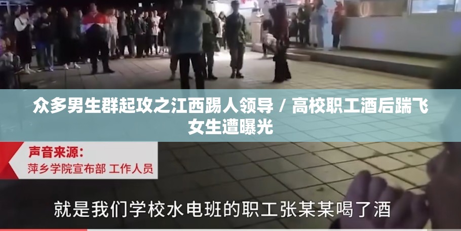 众多男生群起攻之江西踢人领导 / 高校职工酒后踹飞女生遭曝光 众多男生群起攻之江西踢人领导 / 高校职工酒后踹飞女生遭曝光