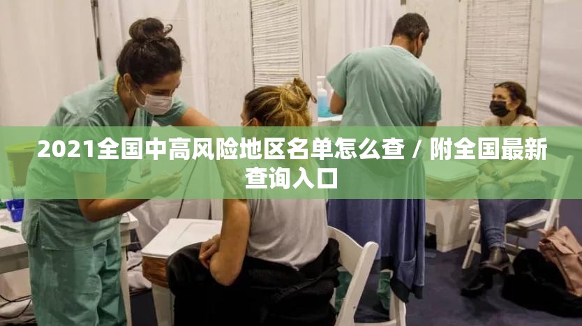 2021全国中高风险地区名单怎么查 / 附全国最新查询入口 2021全国中高风险地区名单怎么查 / 附全国最新查询入口