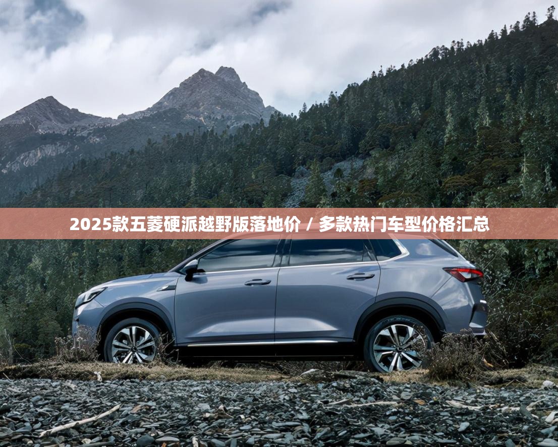 2025款五菱硬派越野版落地价 / 多款热门车型价格汇总 2025款五菱硬派越野版落地价 / 多款热门车型价格汇总
