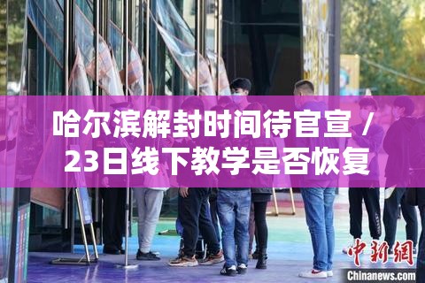 哈尔滨解封时间待官宣 / 23日线下教学是否恢复