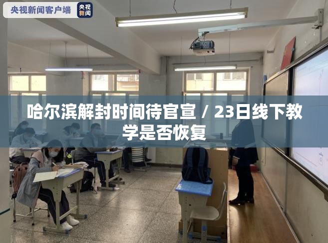 哈尔滨解封时间待官宣 / 23日线下教学是否恢复 哈尔滨解封时间待官宣 / 23日线下教学是否恢复