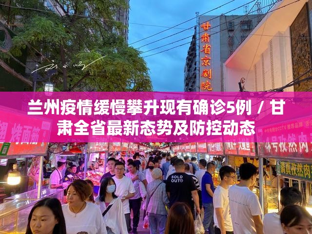 兰州疫情缓慢攀升现有确诊5例 / 甘肃全省最新态势及防控动态 兰州疫情缓慢攀升现有确诊5例 / 甘肃全省最新态势及防控动态