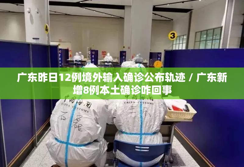 广东昨日12例境外输入确诊公布轨迹 / 广东新增8例本土确诊咋回事 广东昨日12例境外输入确诊公布轨迹 / 广东新增8例本土确诊咋回事