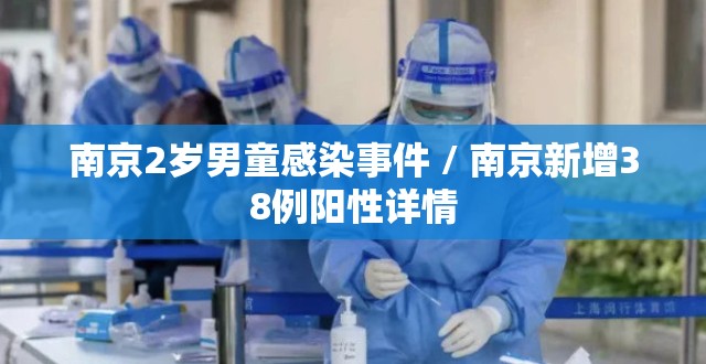 南京2岁男童感染事件 / 南京新增38例阳性详情 南京2岁男童感染事件 / 南京新增38例阳性详情