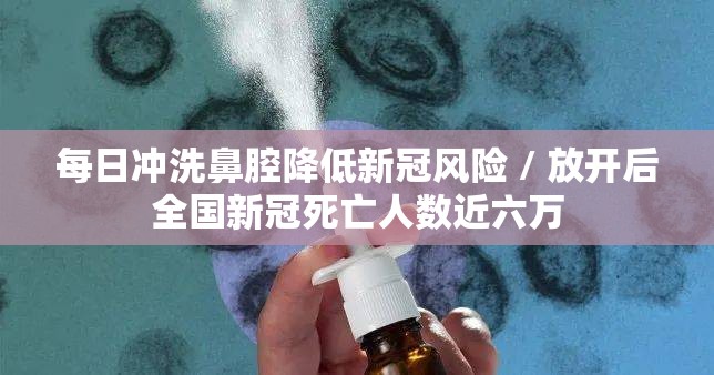 每日冲洗鼻腔降低新冠风险 / 放开后全国新冠死亡人数近六万