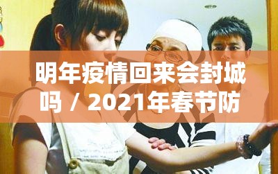 明年疫情回来会封城吗 / 2021年春节防控参考