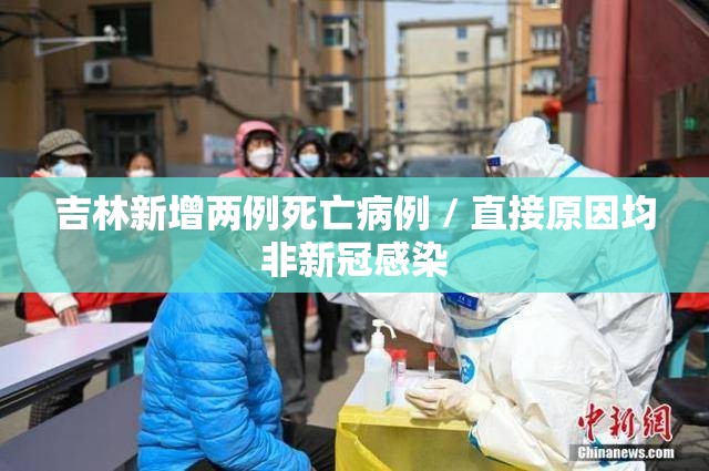 吉林新增两例死亡病例 / 直接原因均非新冠感染 吉林新增两例死亡病例 / 直接原因均非新冠感染