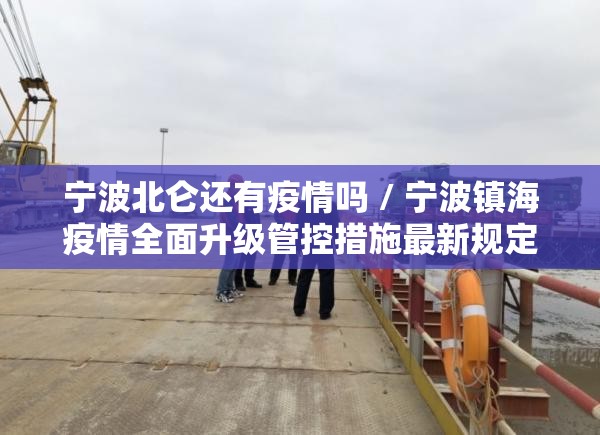 宁波北仑还有疫情吗 / 宁波镇海疫情全面升级管控措施最新规定 宁波北仑还有疫情吗 / 宁波镇海疫情全面升级管控措施最新规定