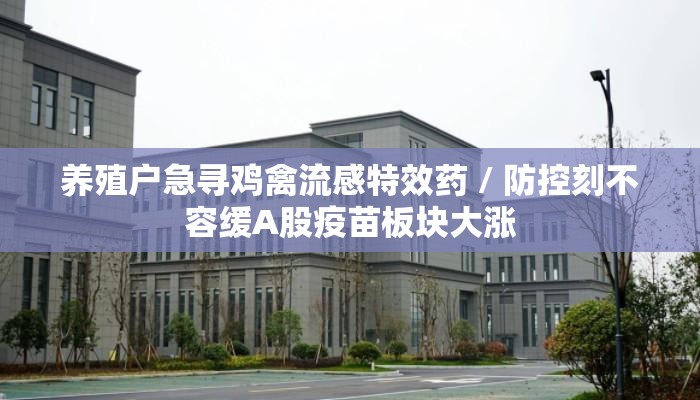 养殖户急寻鸡禽流感特效药 / 防控刻不容缓A股疫苗板块大涨 养殖户急寻鸡禽流感特效药 / 防控刻不容缓A股疫苗板块大涨