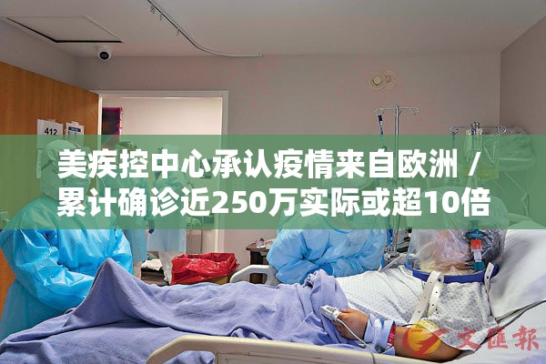 美疾控中心承认疫情来自欧洲 / 累计确诊近250万实际或超10倍 美疾控中心承认疫情来自欧洲 / 累计确诊近250万实际或超10倍