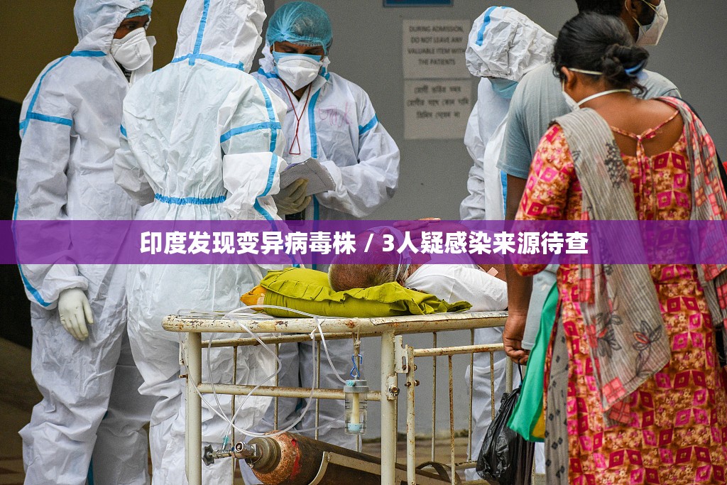 印度发现变异病毒株 / 3人疑感染来源待查