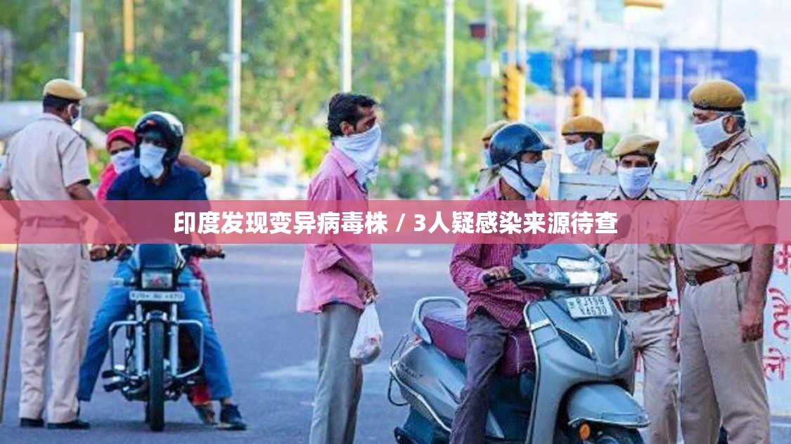 印度发现变异病毒株 / 3人疑感染来源待查 印度发现变异病毒株 / 3人疑感染来源待查
