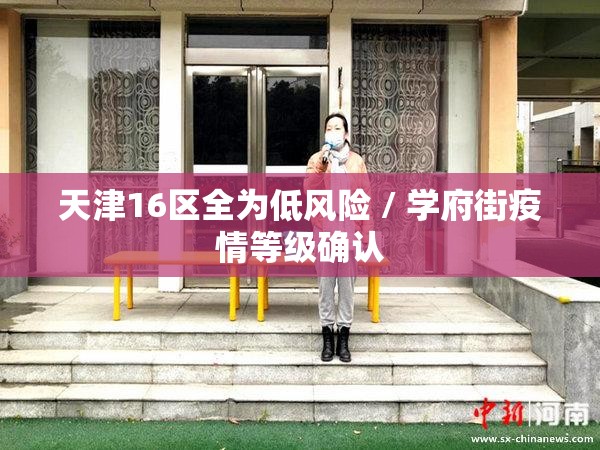 天津16区全为低风险 / 学府街疫情等级确认