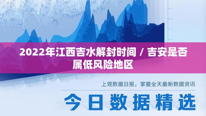 2022年江西吉水解封时间 / 吉安是否属低风险地区 2022年江西吉水解封时间 / 吉安是否属低风险地区