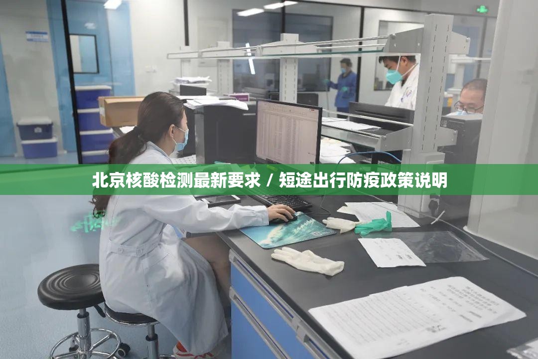 北京核酸检测最新要求 / 短途出行防疫政策说明 北京核酸检测最新要求 / 短途出行防疫政策说明
