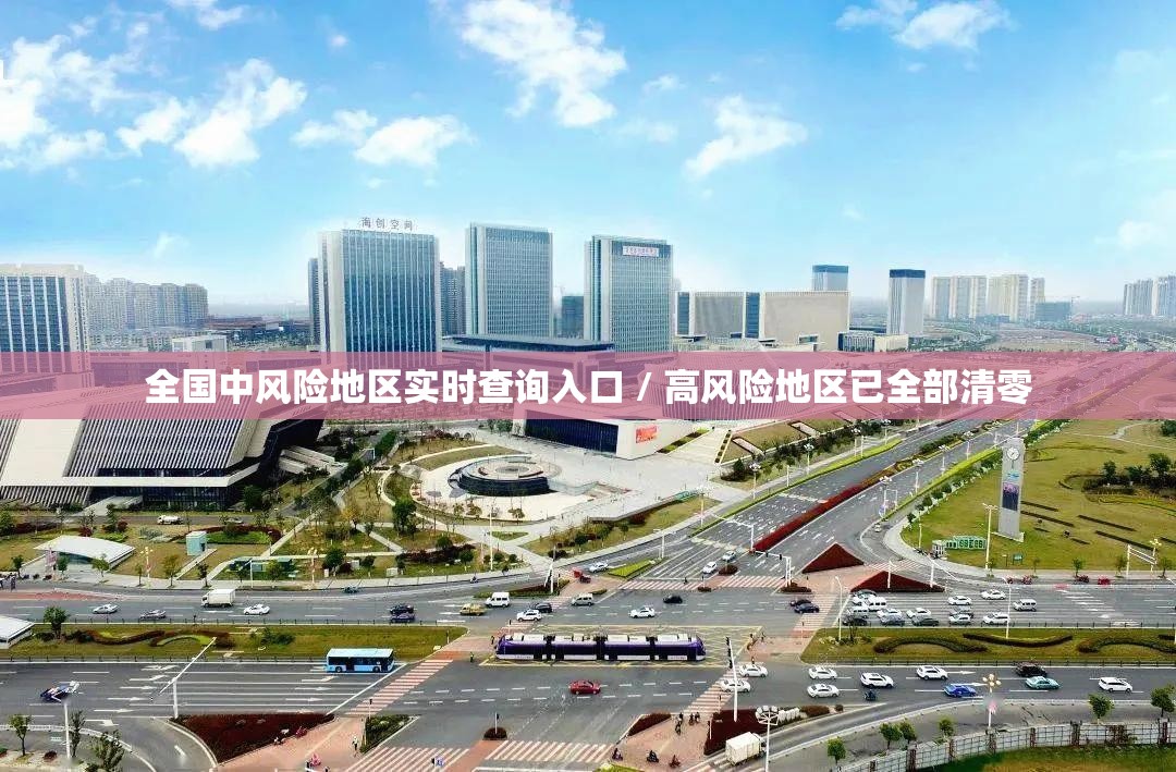 全国中风险地区实时查询入口 / 高风险地区已全部清零 全国中风险地区实时查询入口 / 高风险地区已全部清零