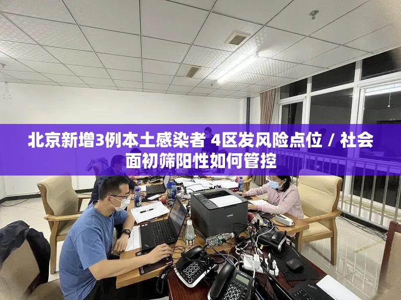 北京新增3例本土感染者 4区发风险点位 / 社会面初筛阳性如何管控